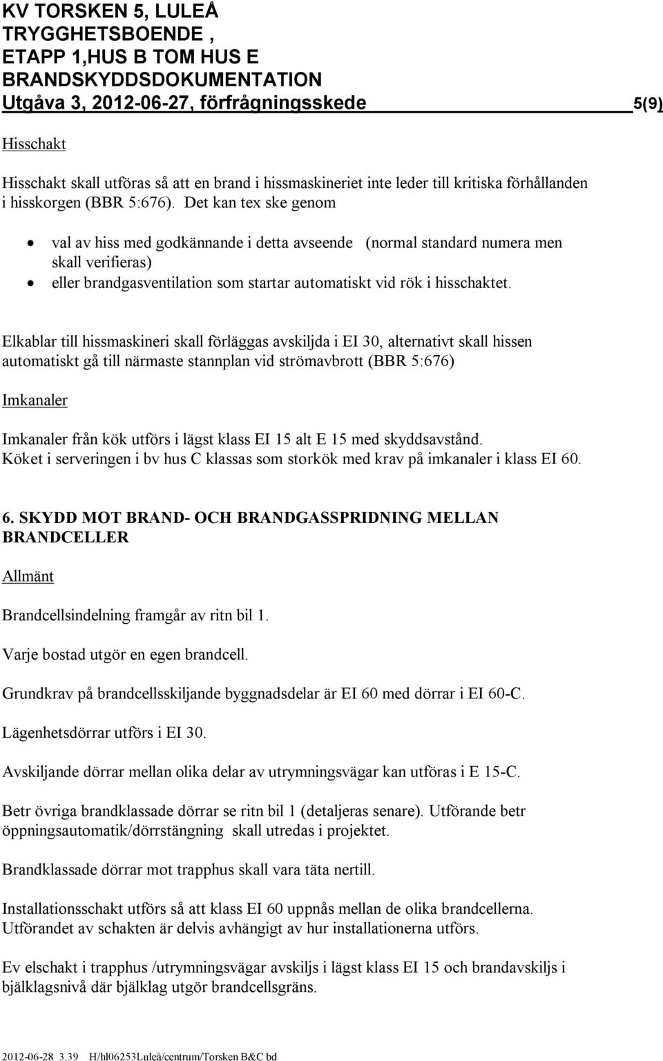 Det kan tex ske genom val av hiss med godkännande i detta avseende (normal standard numera men skall verifieras) eller brandgasventilation som startar automatiskt vid rök i hisschaktet.