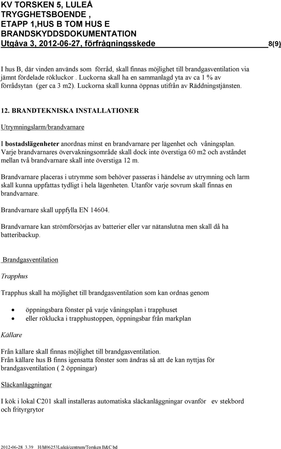 BRANDTEKNISKA INSTALLATIONER Utrymningslarm/brandvarnare I bostadslägenheter anordnas minst en brandvarnare per lägenhet och våningsplan.