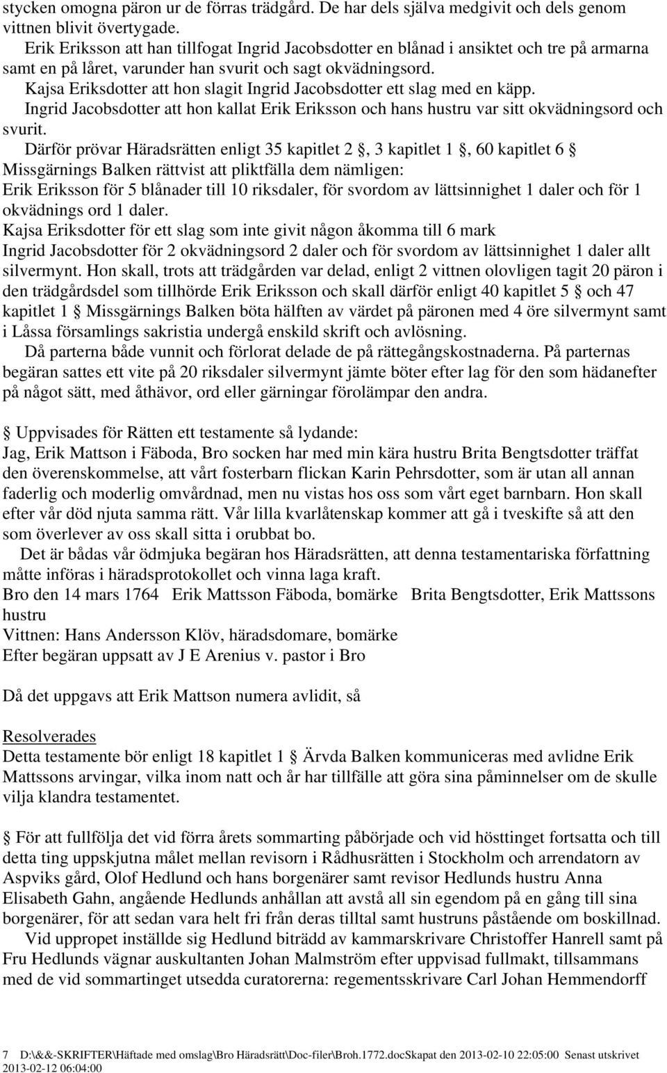 Kajsa Eriksdotter att hon slagit Ingrid Jacobsdotter ett slag med en käpp. Ingrid Jacobsdotter att hon kallat Erik Eriksson och hans hustru var sitt okvädningsord och svurit.