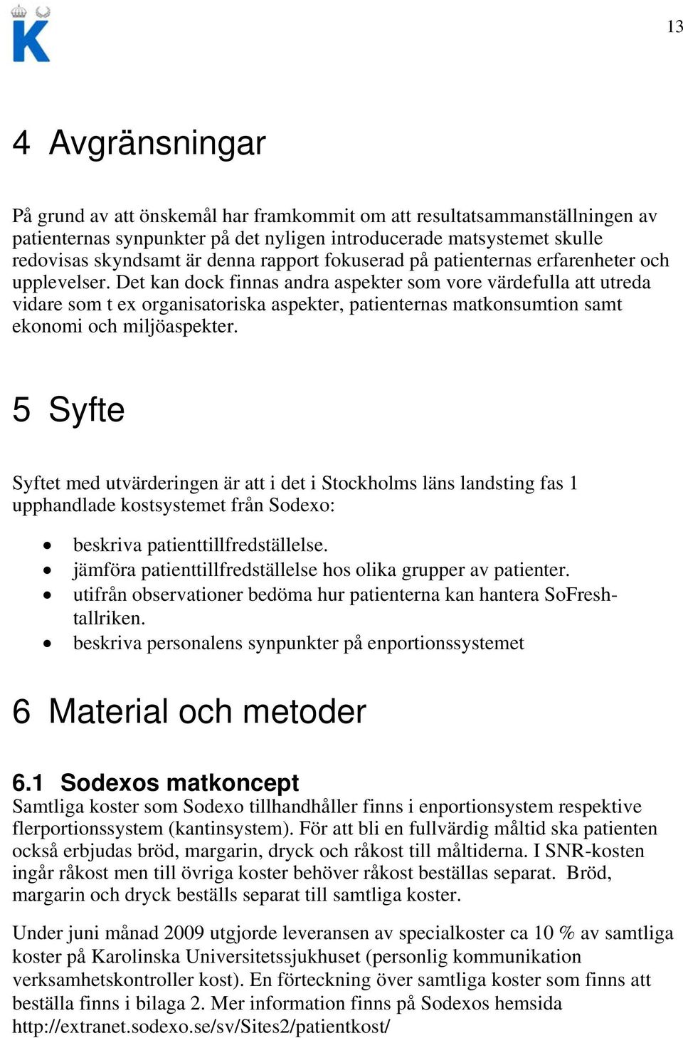 Det kan dock finnas andra aspekter som vore värdefulla att utreda vidare som t ex organisatoriska aspekter, patienternas matkonsumtion samt ekonomi och miljöaspekter.