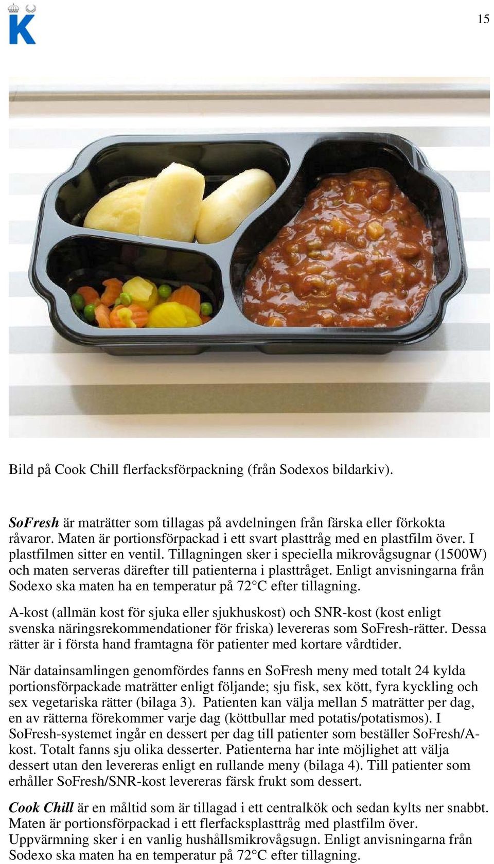 Tillagningen sker i speciella mikrovågsugnar (1500W) och maten serveras därefter till patienterna i plasttråget. Enligt anvisningarna från Sodexo ska maten ha en temperatur på 72 C efter tillagning.