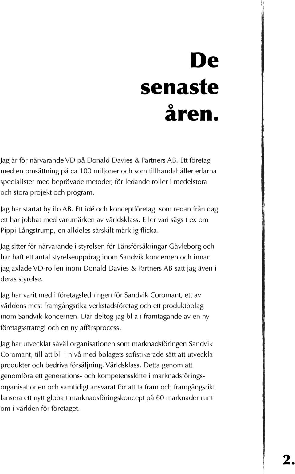 Jag har startat by ilo AB. Ett idé och konceptföretag som redan från dag ett har jobbat med varumärken av världsklass. Eller vad sägs t ex om Pippi Långstrump, en alldeles särskilt märklig flicka.