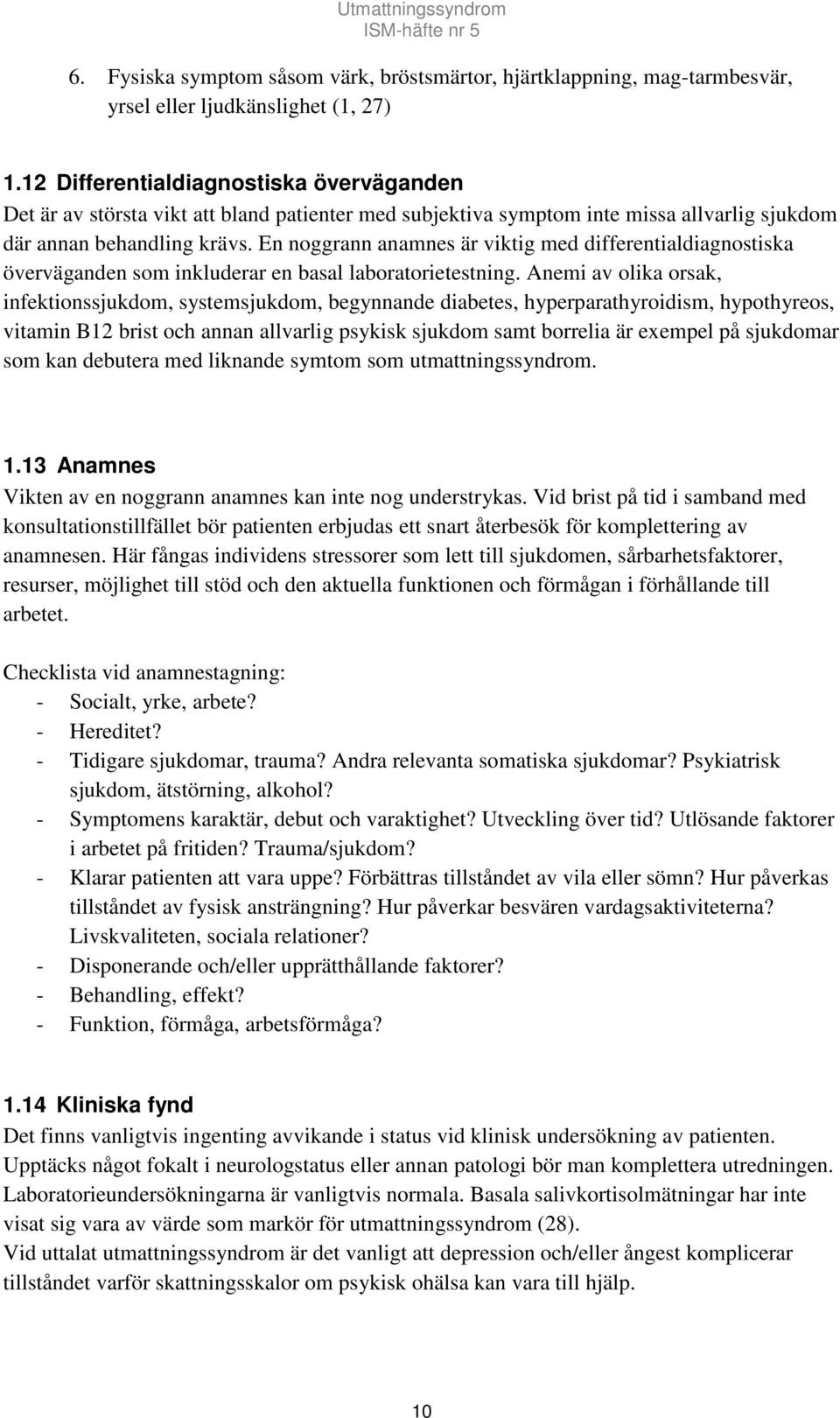 En noggrann anamnes är viktig med differentialdiagnostiska överväganden som inkluderar en basal laboratorietestning.