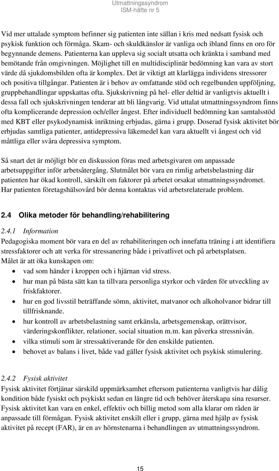 Möjlighet till en multidisciplinär bedömning kan vara av stort värde då sjukdomsbilden ofta är komplex. Det är viktigt att klarlägga individens stressorer och positiva tillgångar.