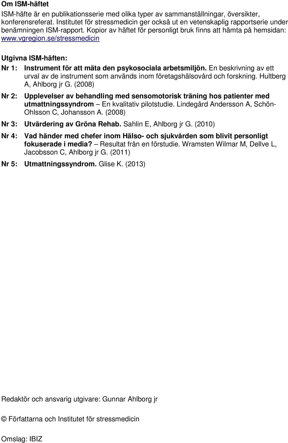 se/stressmedicin Utgivna ISM-häften: Nr 1: Instrument för att mäta den psykosociala arbetsmiljön. En beskrivning av ett urval av de instrument som används inom företagshälsovård och forskning.