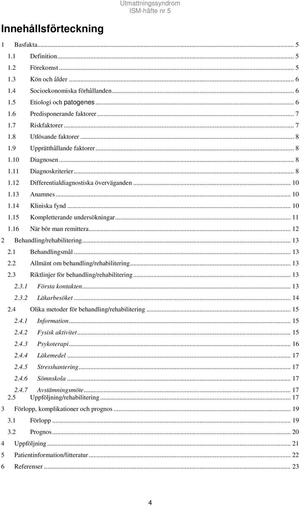 .. 10 1.14 Kliniska fynd... 10 1.15 Kompletterande undersökningar... 11 1.16 När bör man remittera... 12 2 Behandling/rehabilitering... 13 2.1 Behandlingsmål... 13 2.2 Allmänt om behandling/rehabilitering.