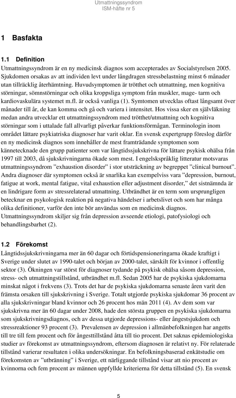 Huvudsymptomen är trötthet och utmattning, men kognitiva störningar, sömnstörningar och olika kroppsliga symptom från muskler, mage- tarm och kardiovaskulära systemet m.fl. är också vanliga (1).