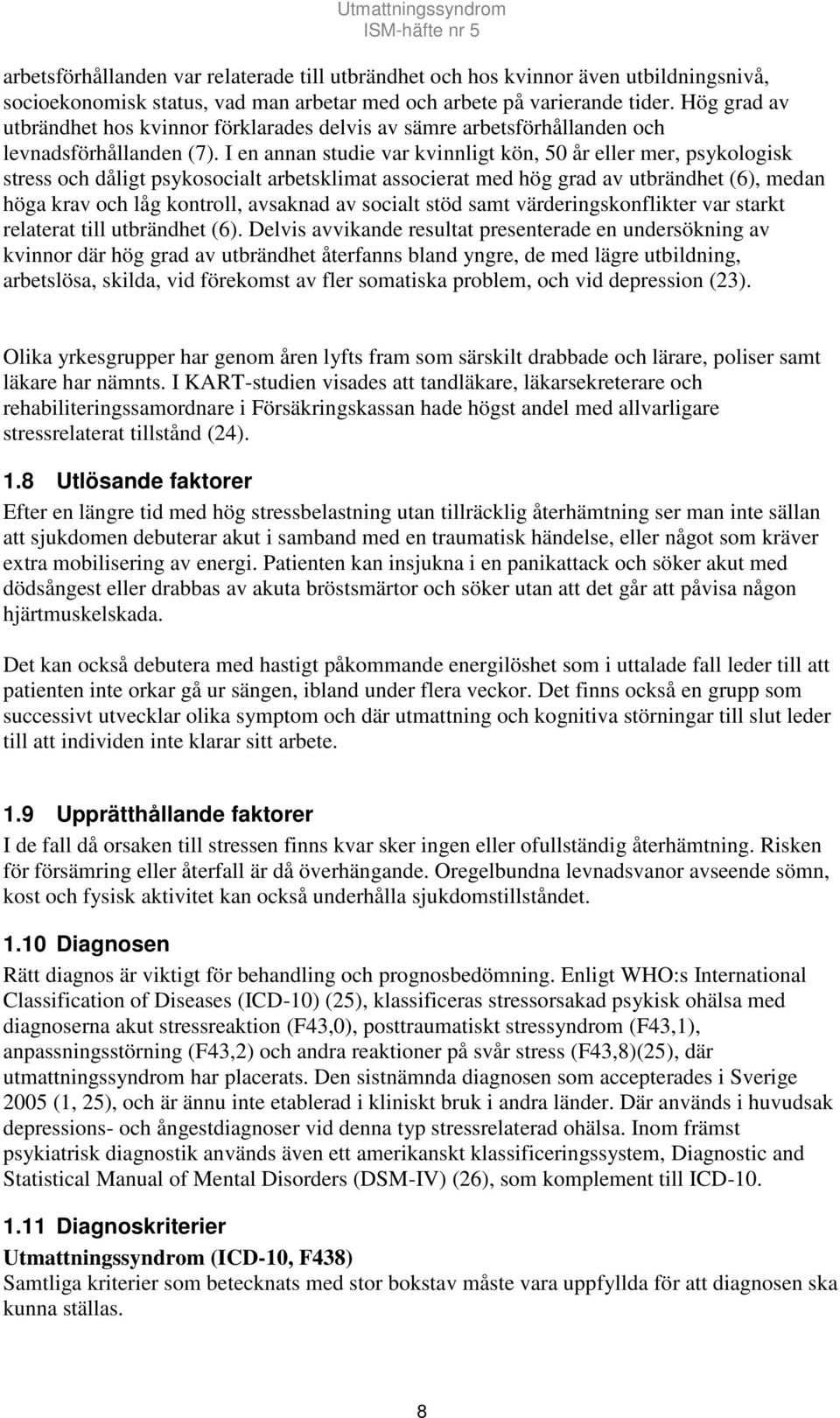 I en annan studie var kvinnligt kön, 50 år eller mer, psykologisk stress och dåligt psykosocialt arbetsklimat associerat med hög grad av utbrändhet (6), medan höga krav och låg kontroll, avsaknad av