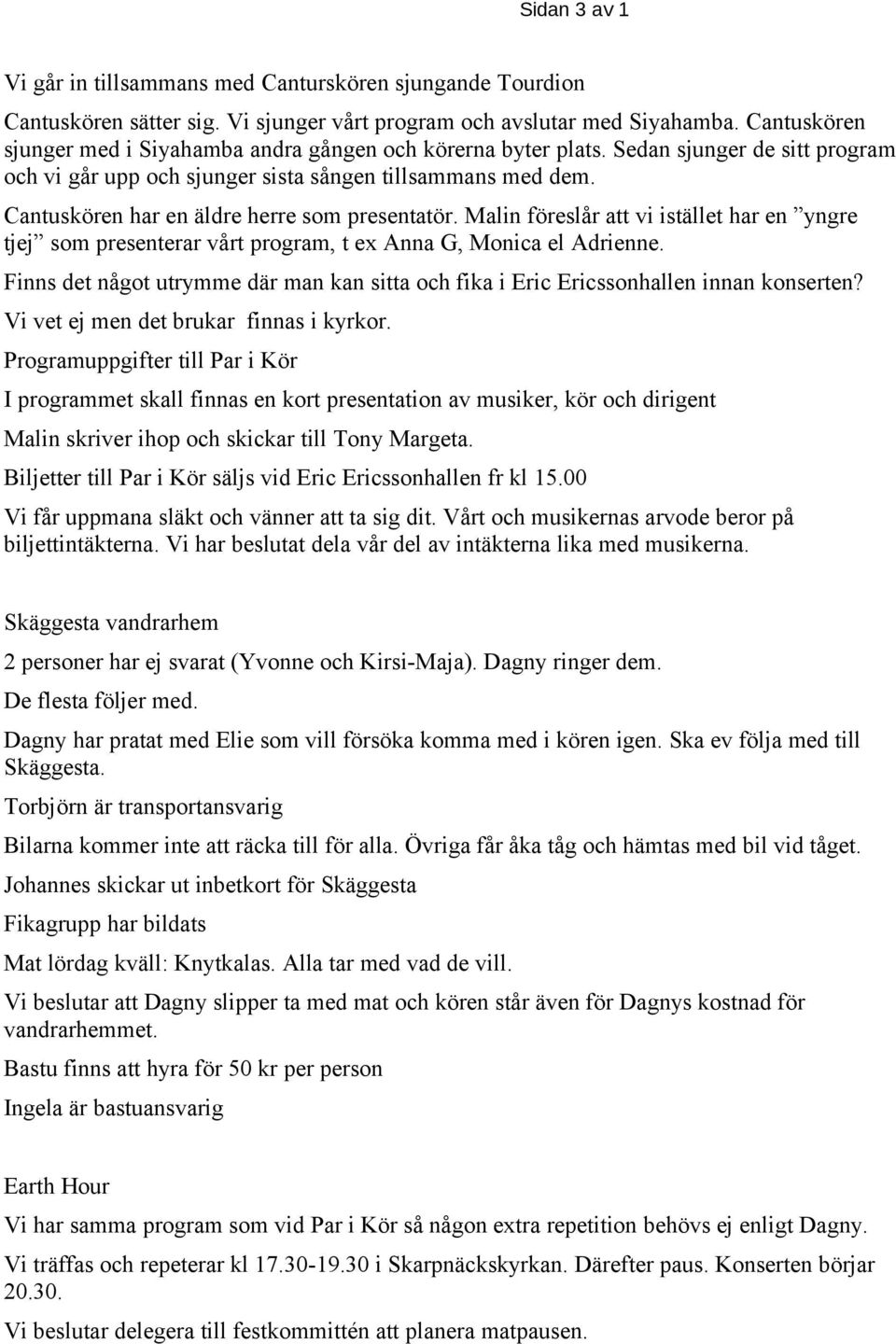 Cantuskören har en äldre herre som presentatör. Malin föreslår att vi istället har en yngre tjej som presenterar vårt program, t ex Anna G, Monica el Adrienne.