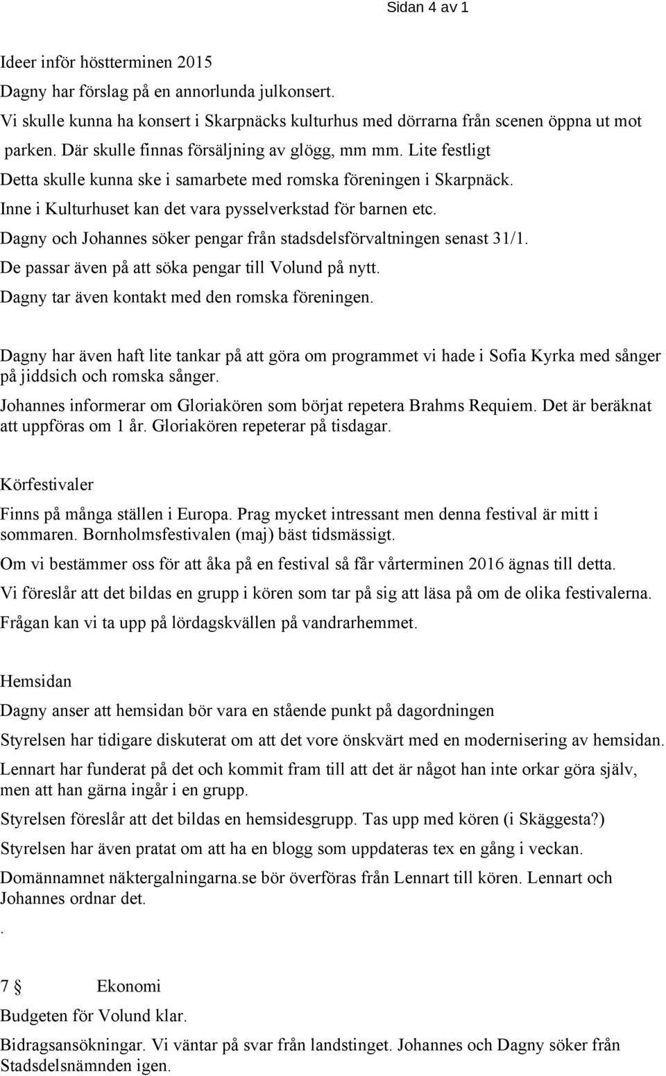 Dagny och Johannes söker pengar från stadsdelsförvaltningen senast 31/1. De passar även på att söka pengar till Volund på nytt. Dagny tar även kontakt med den romska föreningen.