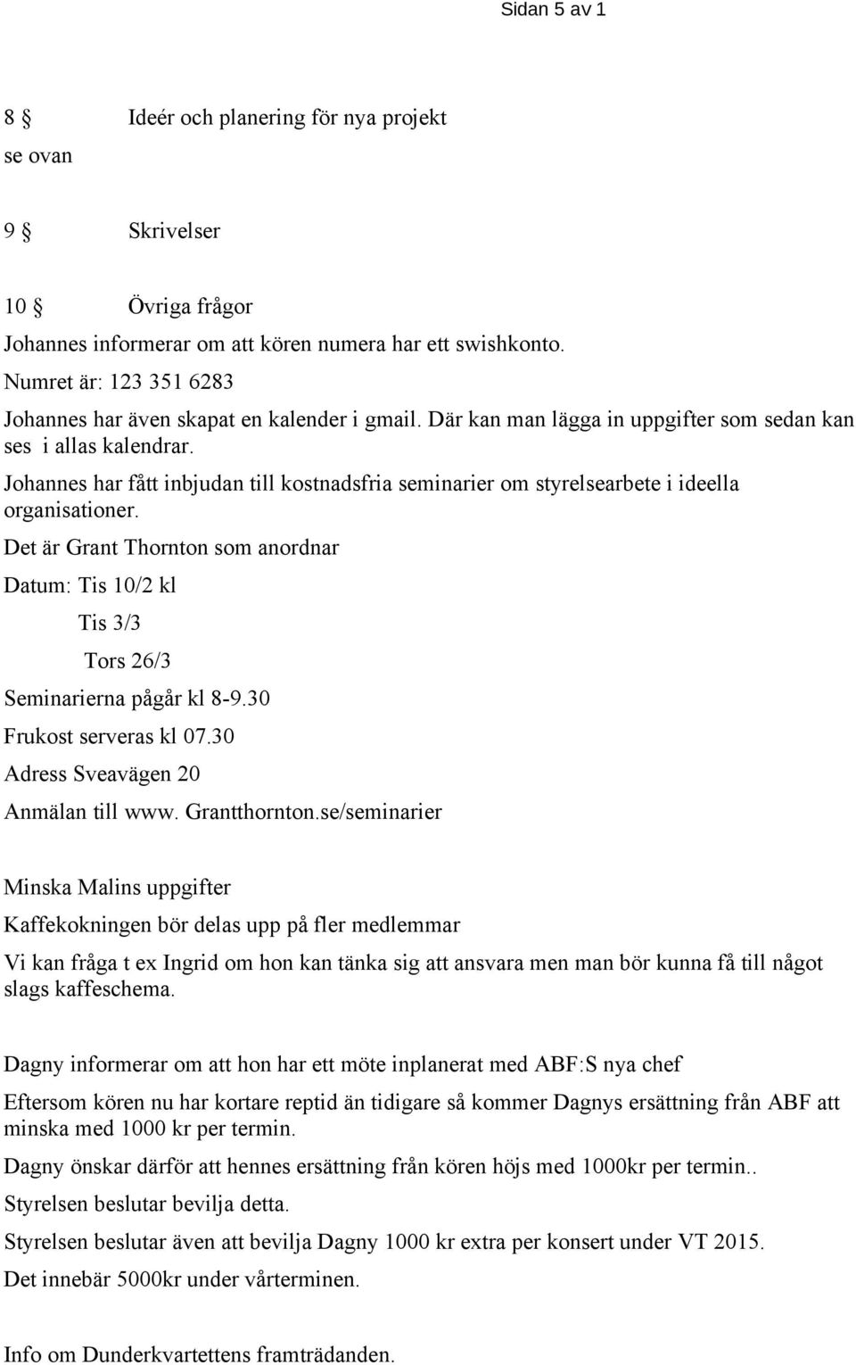 Johannes har fått inbjudan till kostnadsfria seminarier om styrelsearbete i ideella organisationer. Det är Grant Thornton som anordnar Datum: Tis 10/2 kl Tis 3/3 Tors 26/3 Seminarierna pågår kl 8-9.