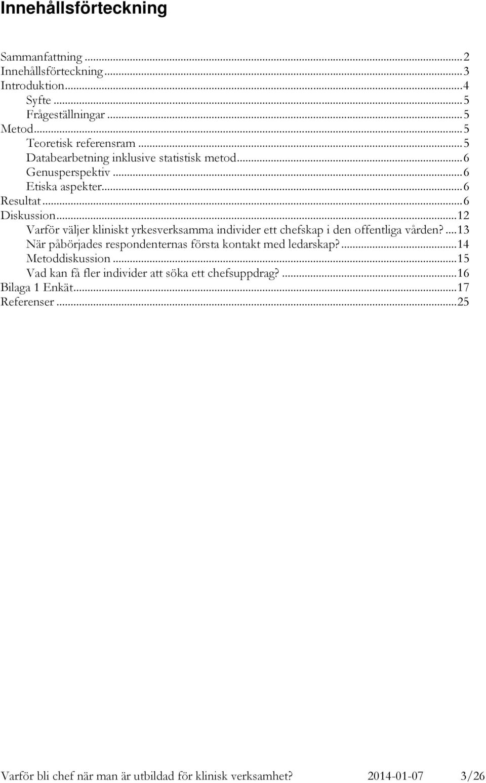 ..12 Varför väljer kliniskt yrkesverksamma individer ett chefskap i den offentliga vården?...13 När påbörjades respondenternas första kontakt med ledarskap?