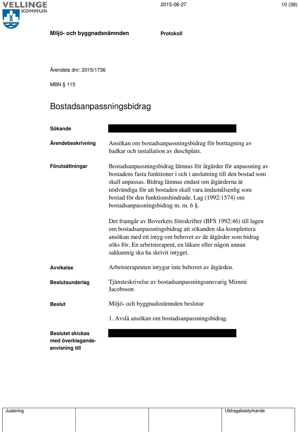 Bidrag lämnas endast om åtgärderna är nödvändiga för att bostaden skall vara ändamålsenlig som bostad för den funktionshindrade. Lag (1992:1574) om bostadsanpassningsbidrag m. m. 6.