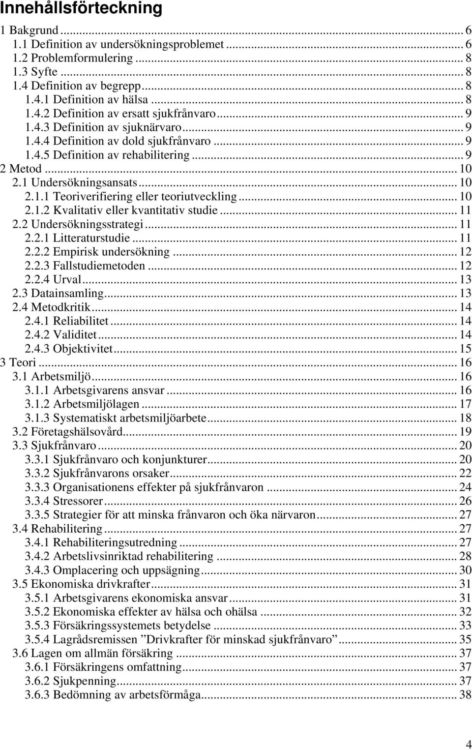 .. 10 2.1.2 Kvalitativ eller kvantitativ studie... 11 2.2 Undersökningsstrategi... 11 2.2.1 Litteraturstudie... 11 2.2.2 Empirisk undersökning... 12 2.2.3 Fallstudiemetoden... 12 2.2.4 Urval... 13 2.