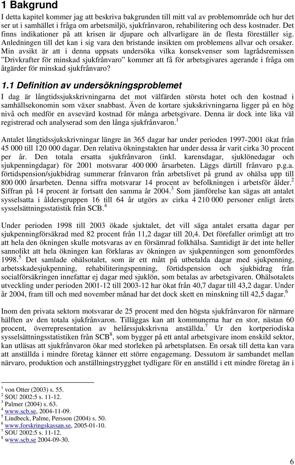 Min avsikt är att i denna uppsats undersöka vilka konsekvenser som lagrådsremissen Drivkrafter för minskad sjukfrånvaro kommer att få för arbetsgivares agerande i fråga om åtgärder för minskad