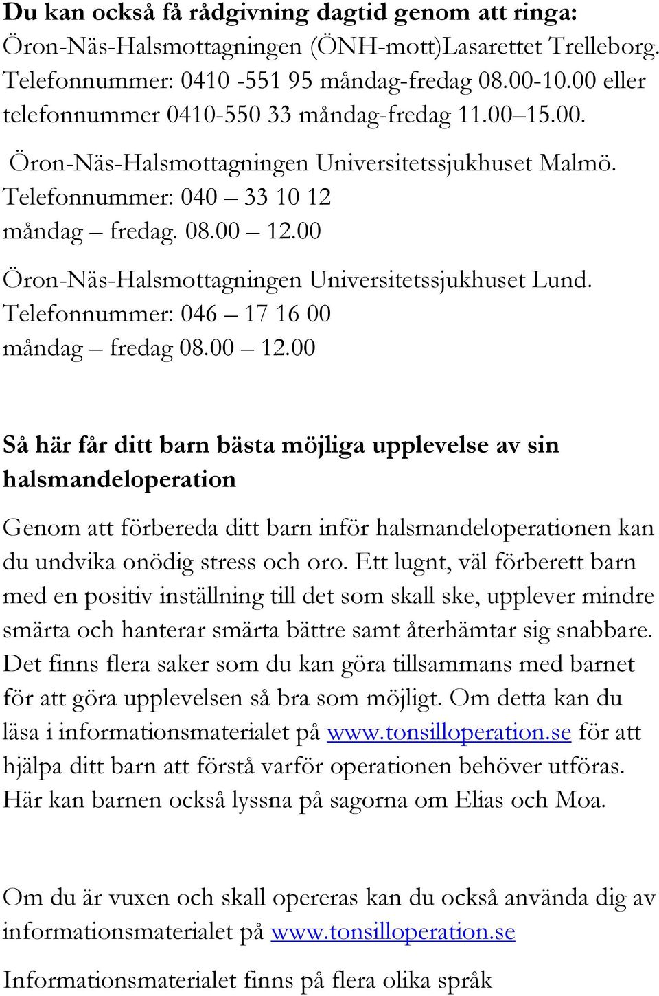 00 Öron-Näs-Halsmottagningen Universitetssjukhuset Lund. Telefonnummer: 046 17 16 00 måndag fredag 08.00 12.