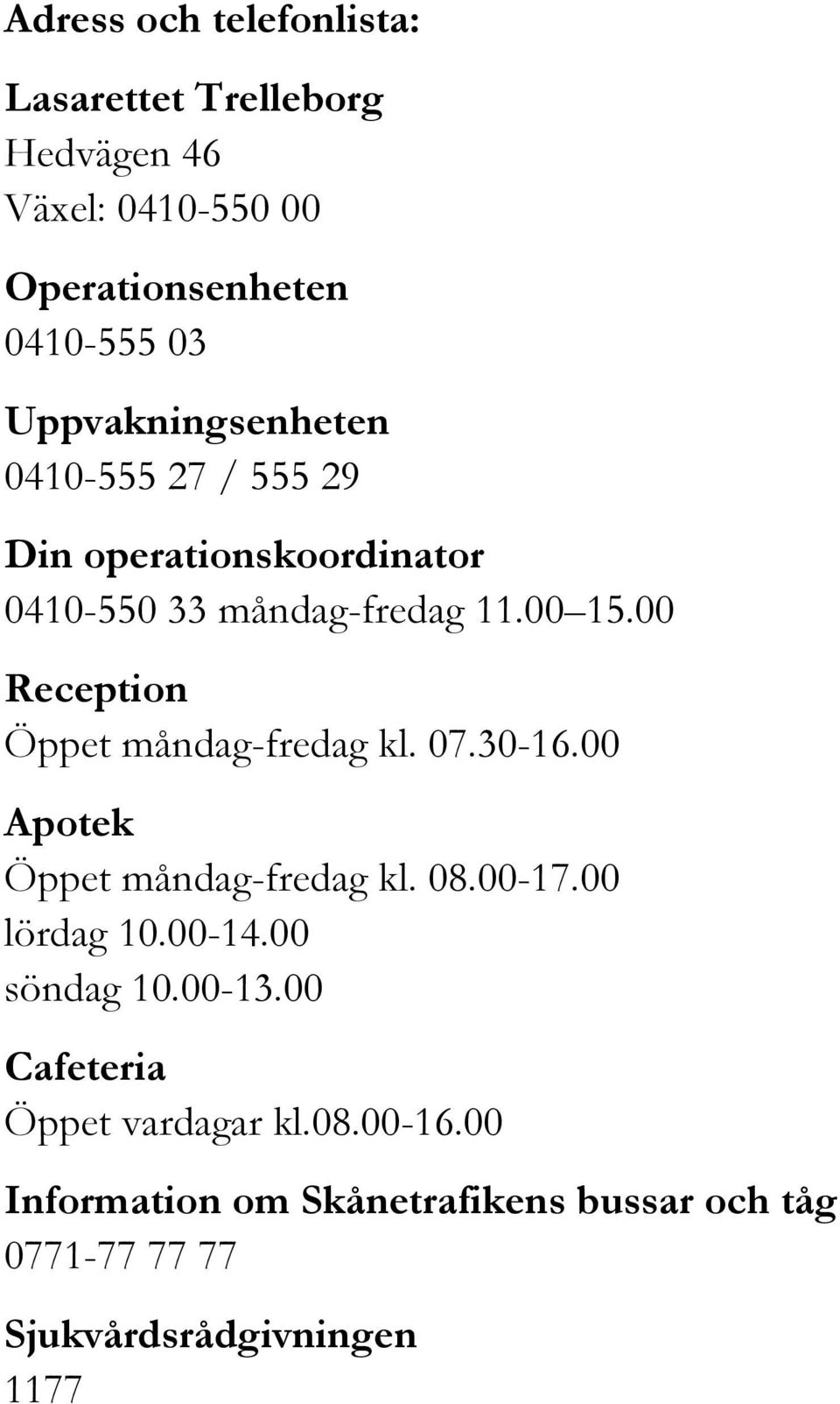 00 Reception Öppet måndag-fredag kl. 07.30-16.00 Apotek Öppet måndag-fredag kl. 08.00-17.00 lördag 10.00-14.