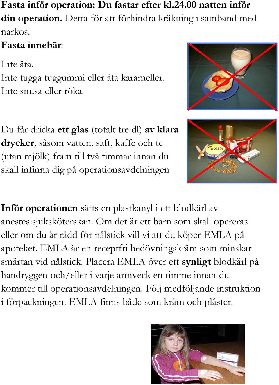 Du får dricka ett glas (totalt tre dl) av klara drycker, såsom vatten, saft, kaffe och te (utan mjölk) fram till två timmar innan du skall infinna dig på operationsavdelningen Inför operationen sätts