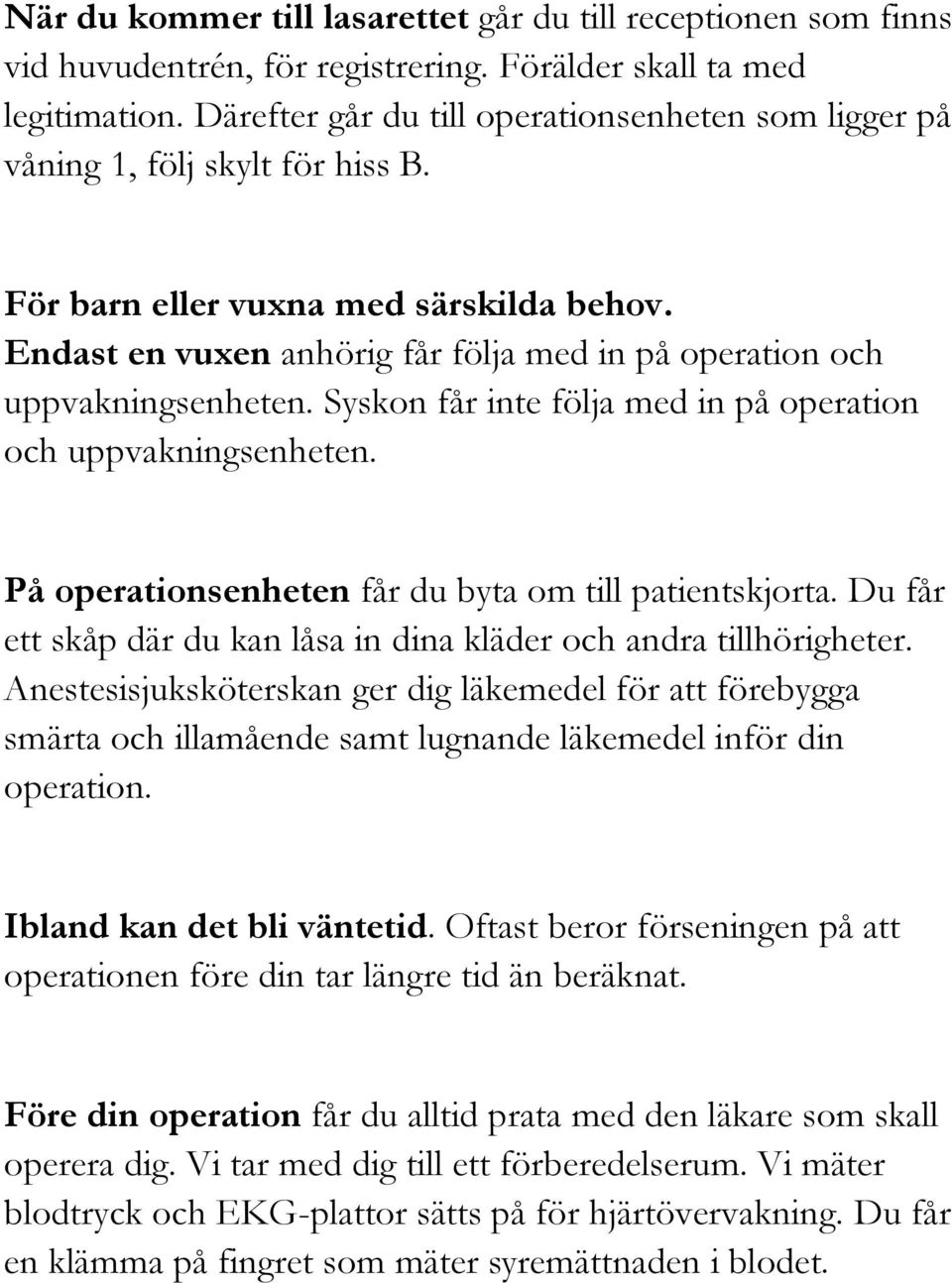 Endast en vuxen anhörig får följa med in på operation och uppvakningsenheten. Syskon får inte följa med in på operation och uppvakningsenheten. På operationsenheten får du byta om till patientskjorta.