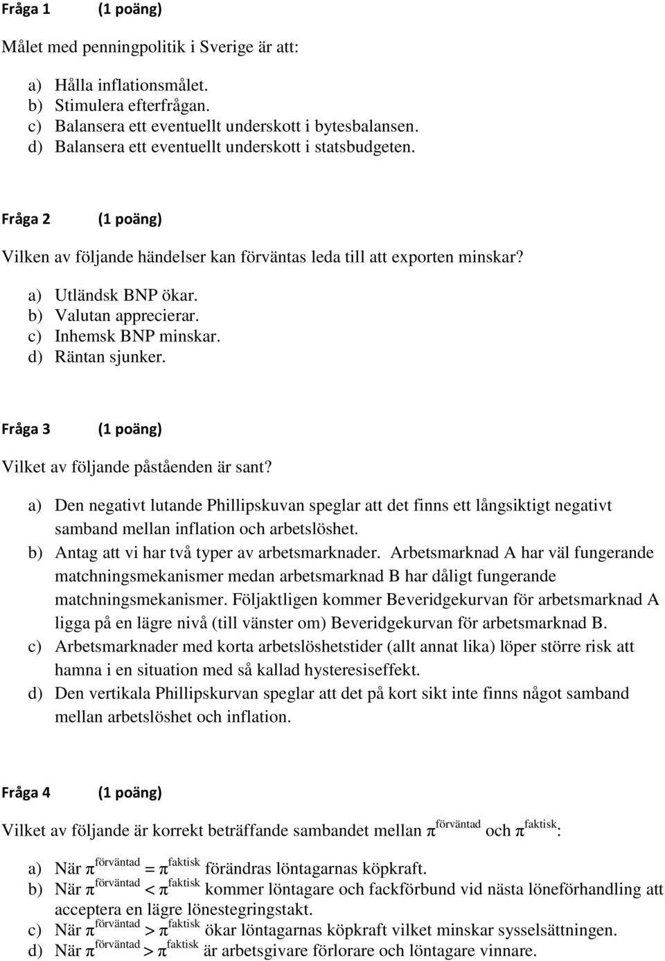 c) Inhemsk BNP minskar. d) Räntan sjunker. Fråga 3 Vilket av följande påståenden är sant?