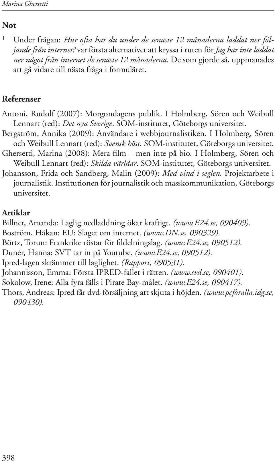 Referenser Antoni, Rudolf (007): Morgondagens publik. I Holmberg, Sören och Weibull Lennart (red): Det nya Sverige. SOM-institutet, Göteborgs universitet.