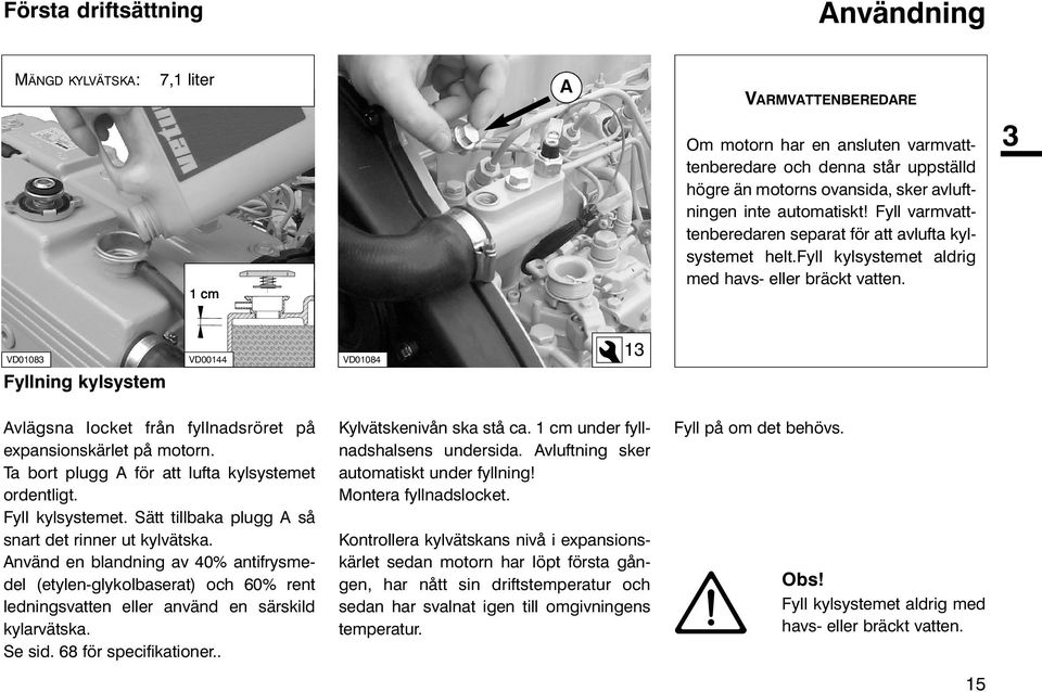 3 VD01083 Fyllning kylsystem VD00144 ;;;;;; yyyyyy ;;;;;; yyyyyy ;;;;;; yyyyyy VD01084 13 Avlägsna locket från fyllnadsröret på expansionskärlet på motorn.