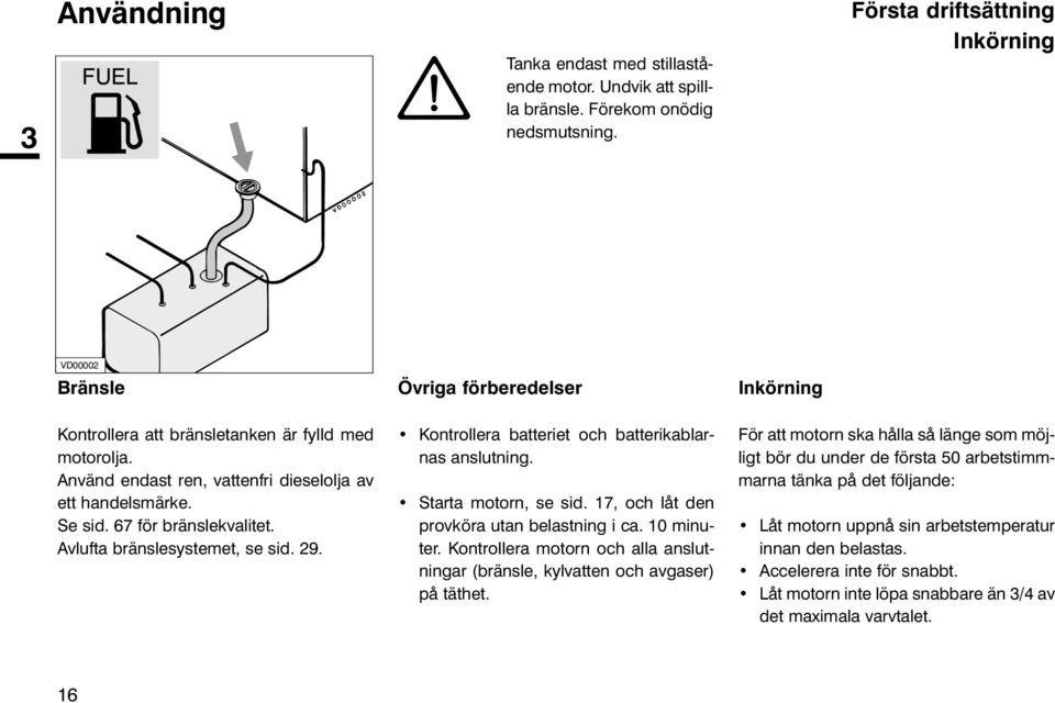 Avlufta bränslesystemet, se sid. 29. Övriga förberedelser Kontrollera batteriet och batterikablarnas anslutning. Starta motorn, se sid. 17, och låt den provköra utan belastning i ca. 10 minuter.