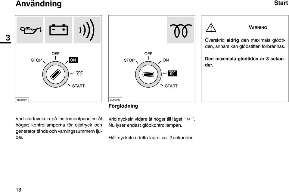 VD00107 VD00108 Förglödning Vrid startnyckeln på instrumentpanelen åt höger; kontrollamporna för