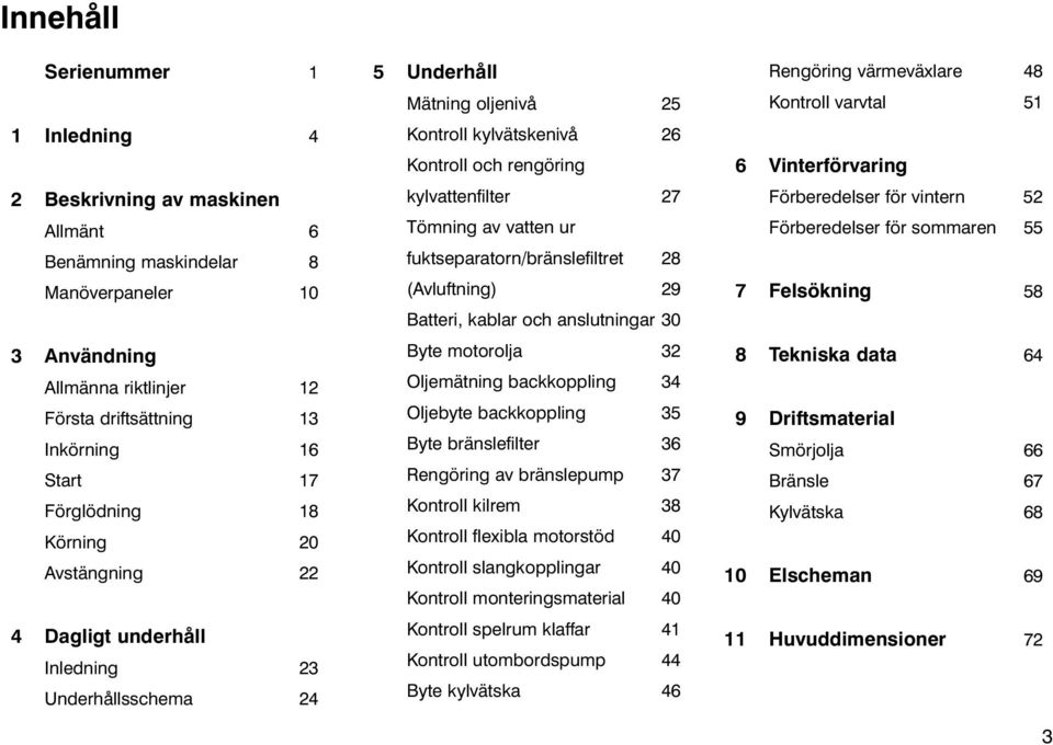 Tömning av vatten ur fuktseparatorn/bränslefiltret 28 (Avluftning) 29 Batteri, kablar och anslutningar 30 Byte motorolja 32 Oljemätning backkoppling 34 Oljebyte backkoppling 35 Byte bränslefilter 36