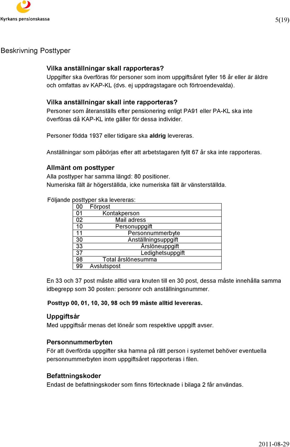 Personer som återanställs efter pensionering enligt PA91 eller PA-KL ska inte överföras då KAP-KL inte gäller för dessa individer. Personer födda 1937 eller tidigare ska aldrig levereras.