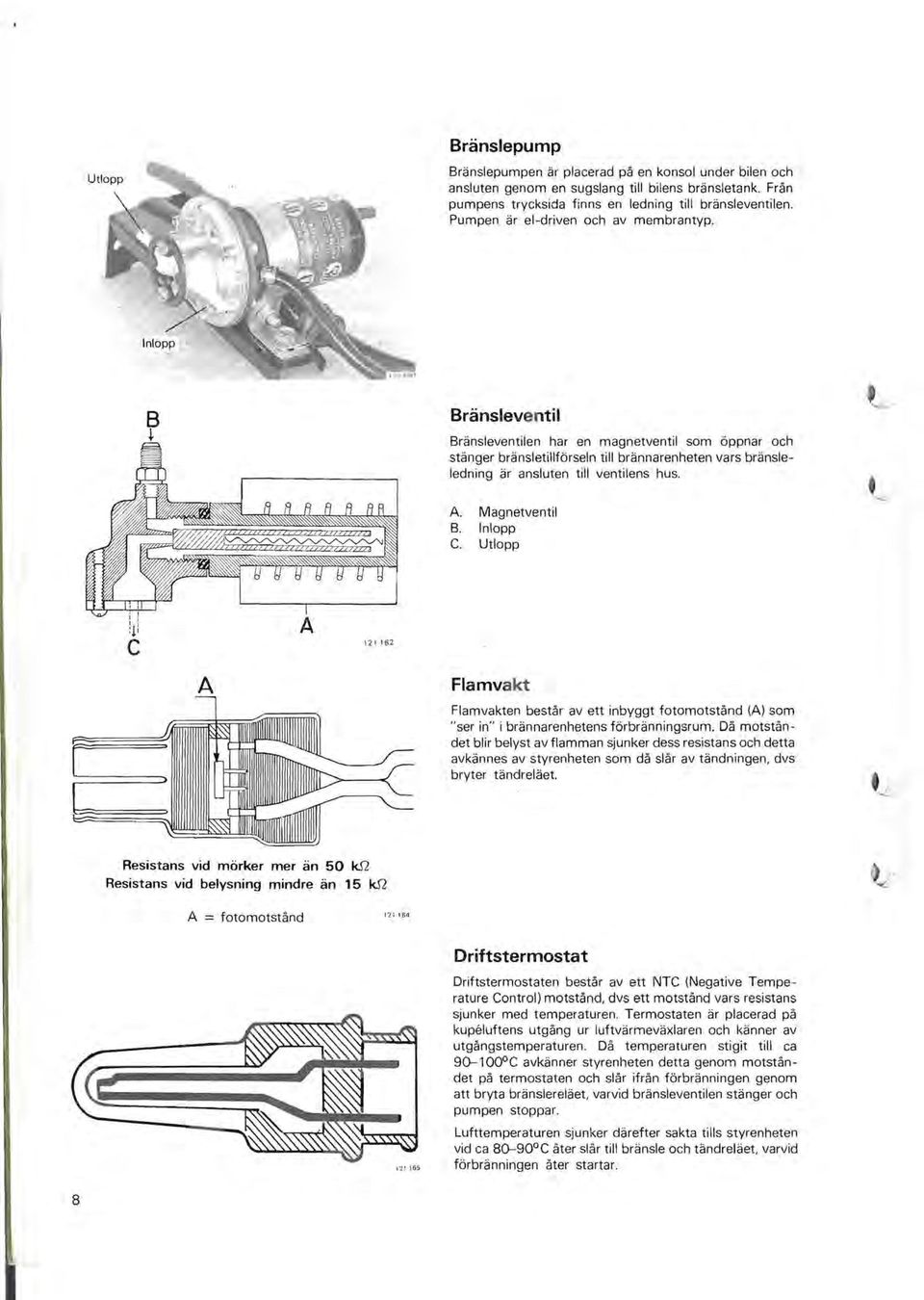 Bränsleventil Bränsleventilen har en magnetventil som öppnar och stänger bränsletillförseln till brännarenheten vars bränsleledning är ansluten till ventilens hus. A. Magnetventil B. Inlopp C.