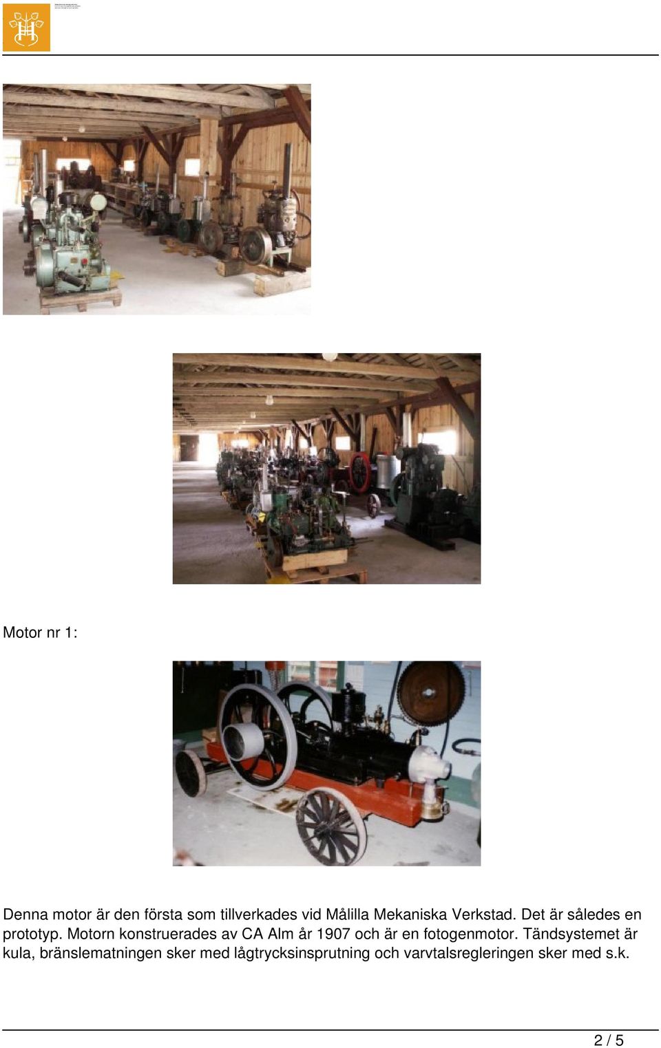 Motorn konstruerades av CA Alm år 1907 och är en fotogenmotor.