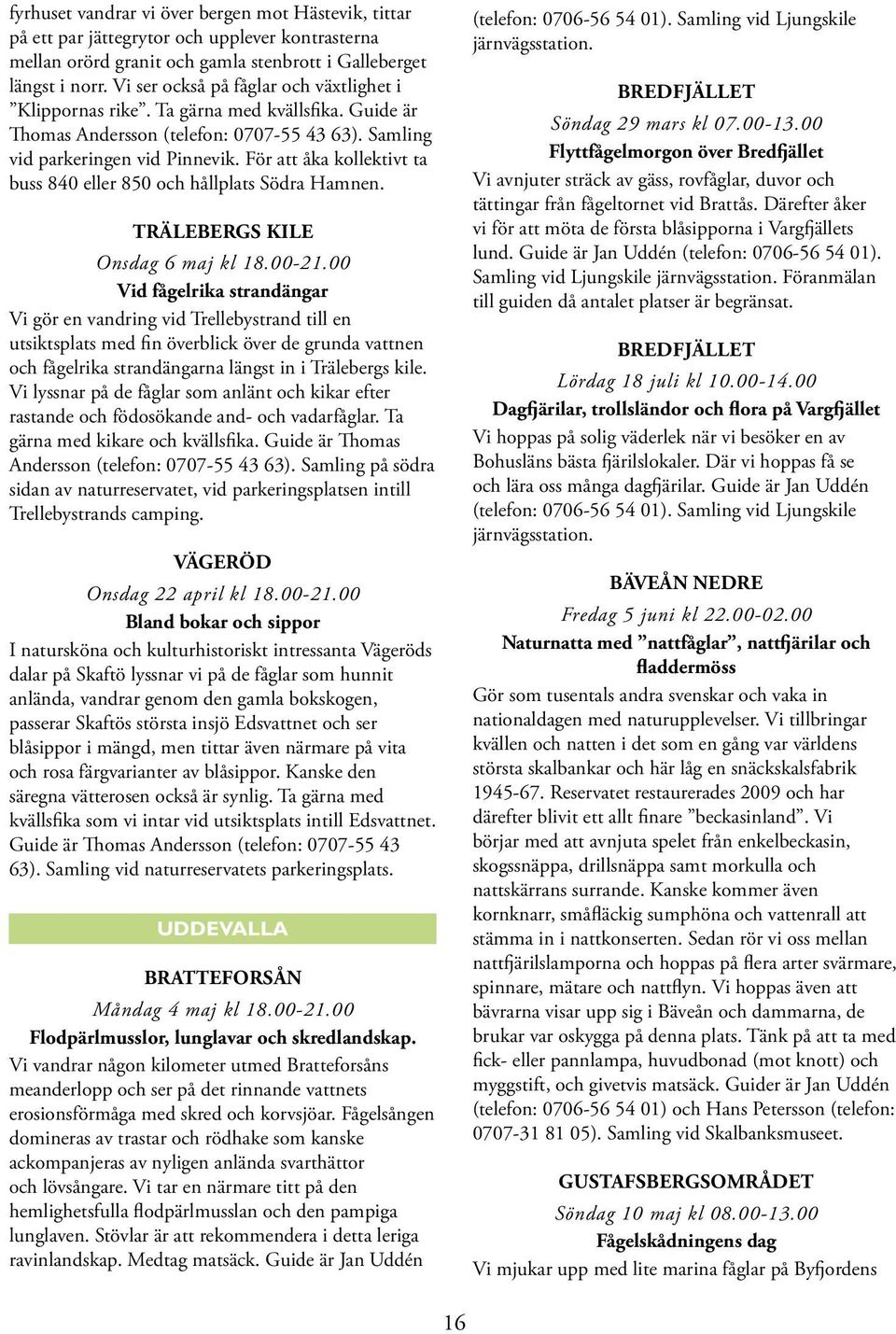 För att åka kollektivt ta buss 840 eller 850 och hållplats Södra Hamnen. TRÄLEBERGS KILE Onsdag 6 maj kl 18.00-21.