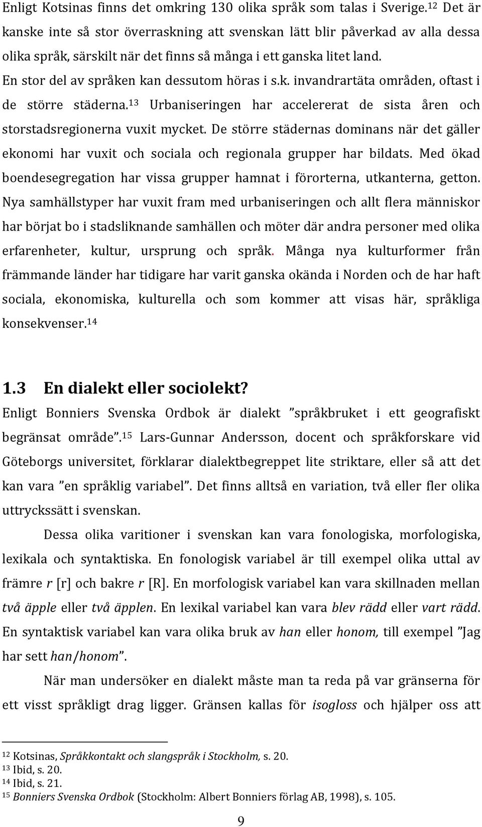 En stor del av språken kan dessutom höras i s.k. invandrartäta områden, oftast i de större städerna. 13 Urbaniseringen har accelererat de sista åren och storstadsregionerna vuxit mycket.