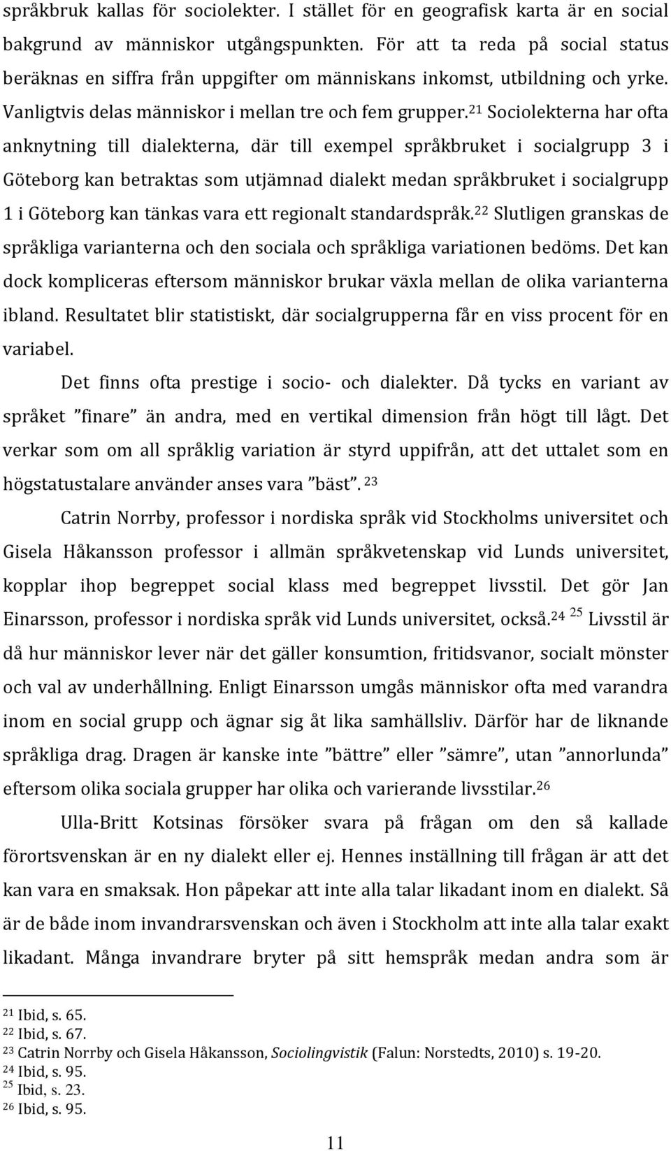 21 Sociolekterna har ofta anknytning till dialekterna, där till exempel språkbruket i socialgrupp 3 i Göteborg kan betraktas som utjämnad dialekt medan språkbruket i socialgrupp 1 i Göteborg kan