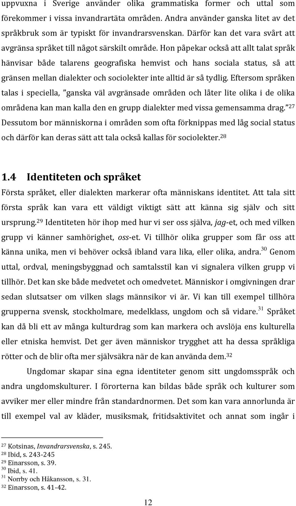 Hon påpekar också att allt talat språk hänvisar både talarens geografiska hemvist och hans sociala status, så att gränsen mellan dialekter och sociolekter inte alltid är så tydlig.