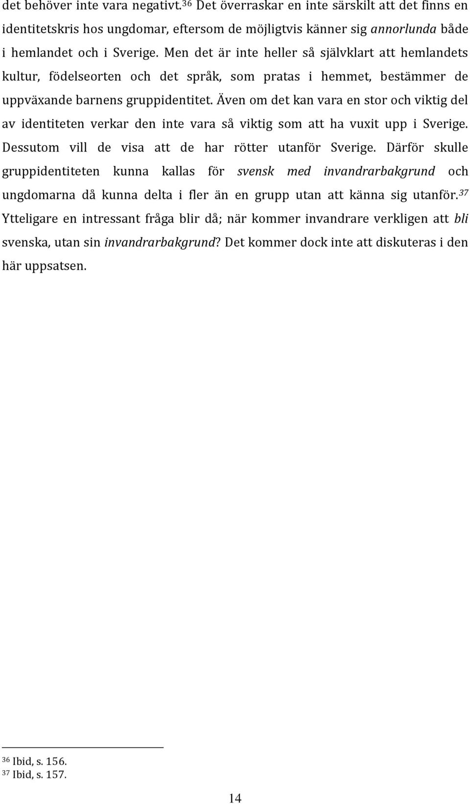 Även om det kan vara en stor och viktig del av identiteten verkar den inte vara så viktig som att ha vuxit upp i Sverige. Dessutom vill de visa att de har rötter utanför Sverige.