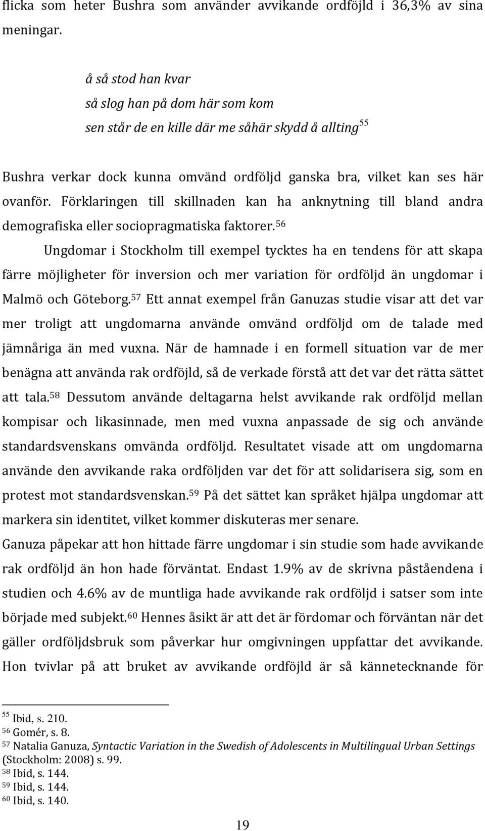 Förklaringen till skillnaden kan ha anknytning till bland andra demografiska eller sociopragmatiska faktorer.