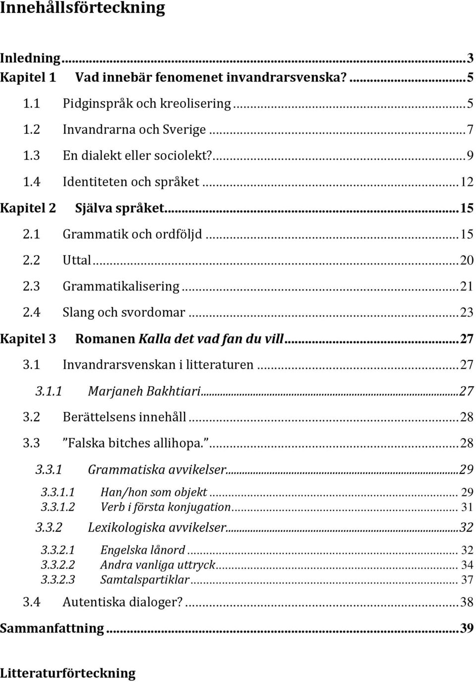 .. 23 Kapitel 3 Romanen Kalla det vad fan du vill... 27 3.1 Invandrarsvenskan i litteraturen... 27 3.1.1 Marjaneh Bakhtiari... 27 3.2 Berättelsens innehåll... 28 3.3 Falska bitches allihopa.... 28 3.3.1 Grammatiska avvikelser.