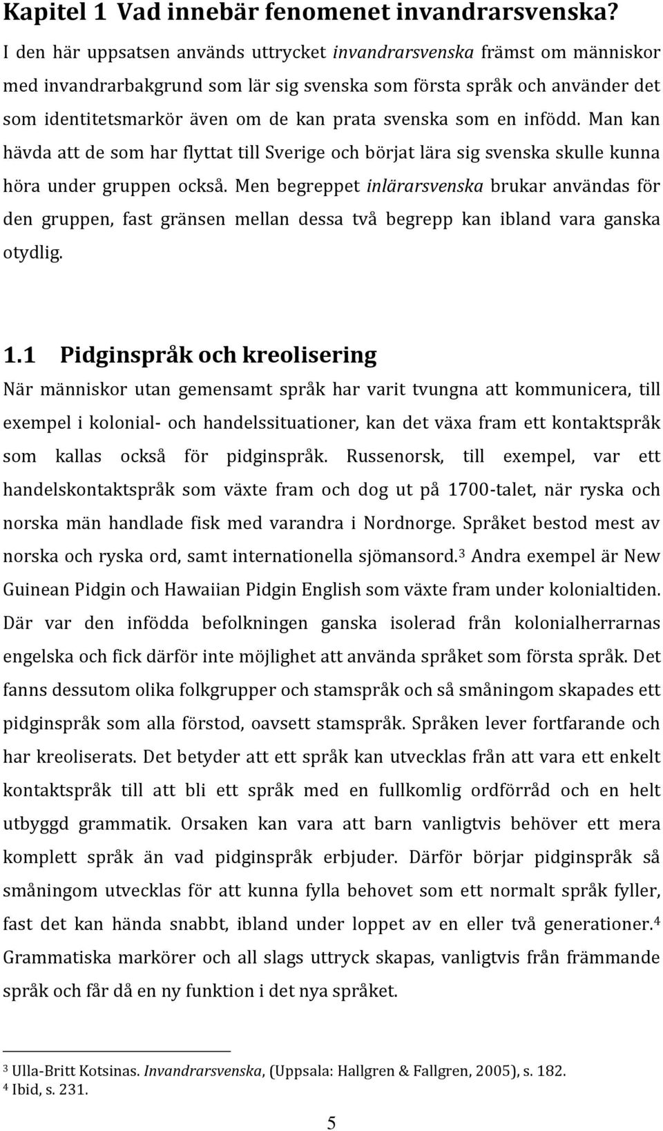 svenska som en infödd. Man kan hävda att de som har flyttat till Sverige och börjat lära sig svenska skulle kunna höra under gruppen också.