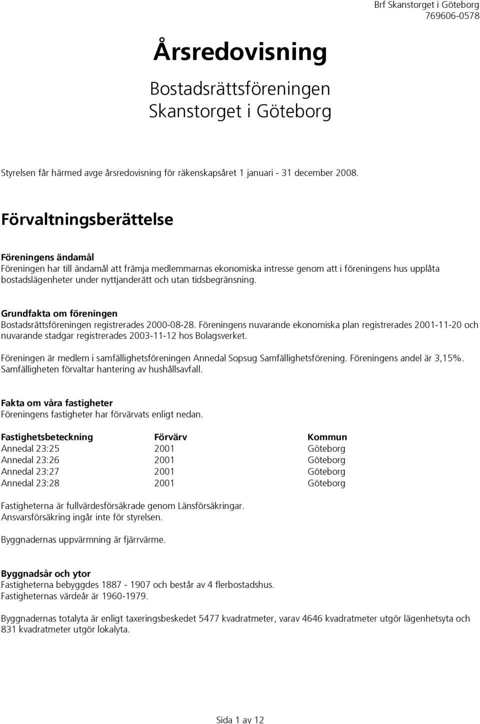 tidsbegränsning. Grundfakta om föreningen Bostadsrättsföreningen registrerades 2000-08-28.