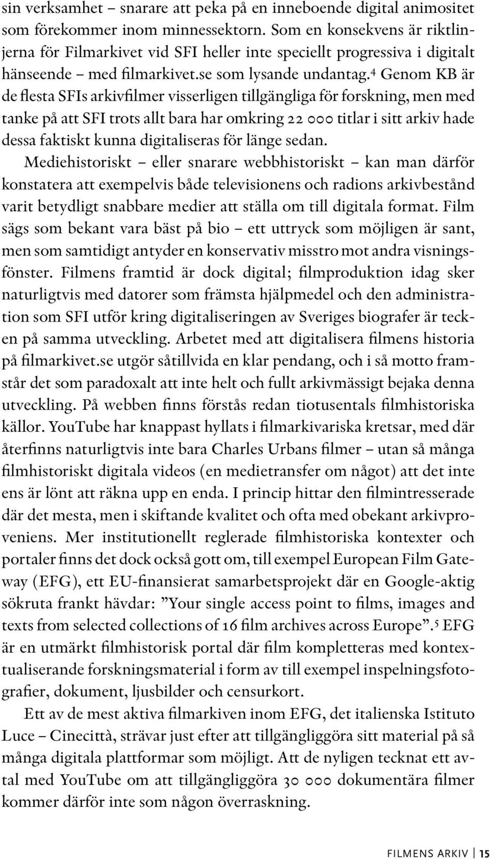 4 Genom KB är de flesta SFIs arkivfilmer visserligen tillgängliga för forskning, men med tanke på att SFI trots allt bara har omkring 22 000 titlar i sitt arkiv hade dessa faktiskt kunna