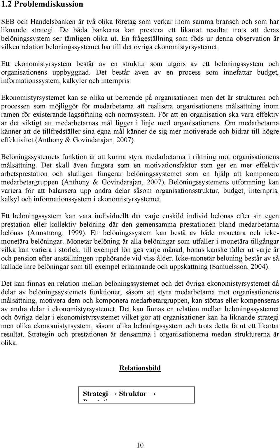 En frågeställning som föds ur denna observation är vilken relation belöningssystemet har till det övriga ekonomistyrsystemet.