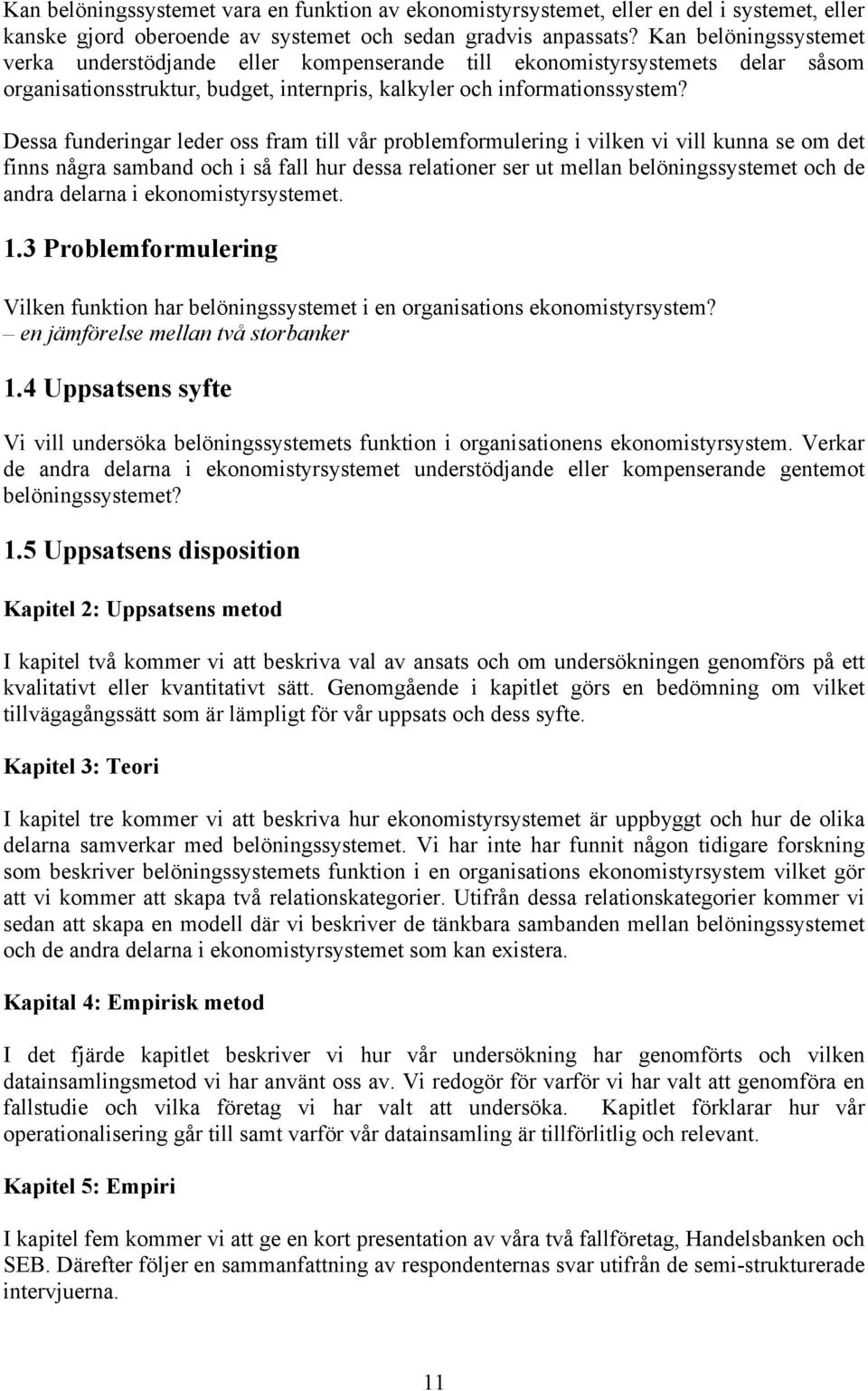 Dessa funderingar leder oss fram till vår problemformulering i vilken vi vill kunna se om det finns några samband och i så fall hur dessa relationer ser ut mellan belöningssystemet och de andra