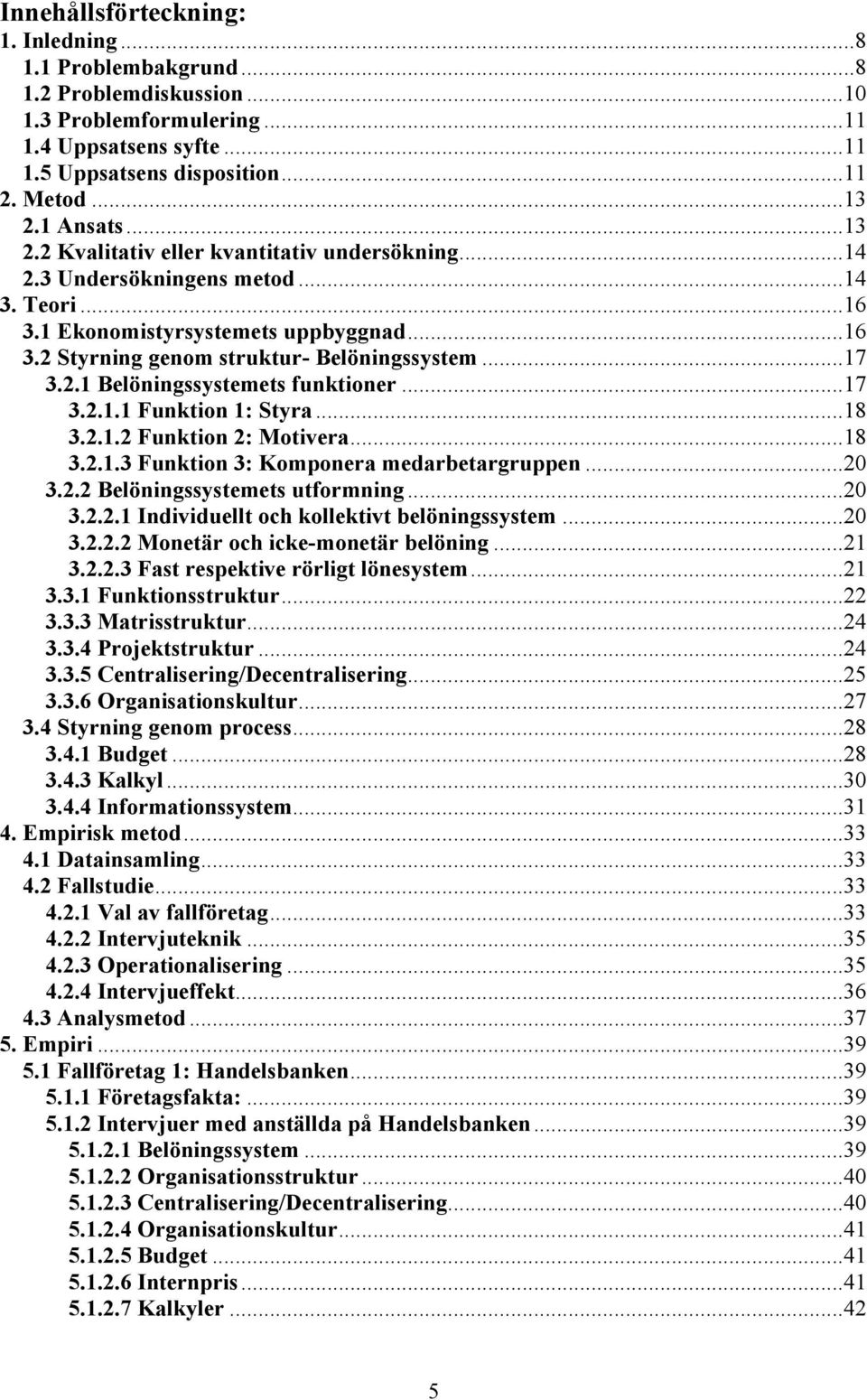 ..17 3.2.1 Belöningssystemets funktioner...17 3.2.1.1 Funktion 1: Styra...18 3.2.1.2 Funktion 2: Motivera...18 3.2.1.3 Funktion 3: Komponera medarbetargruppen...20 3.2.2 Belöningssystemets utformning.