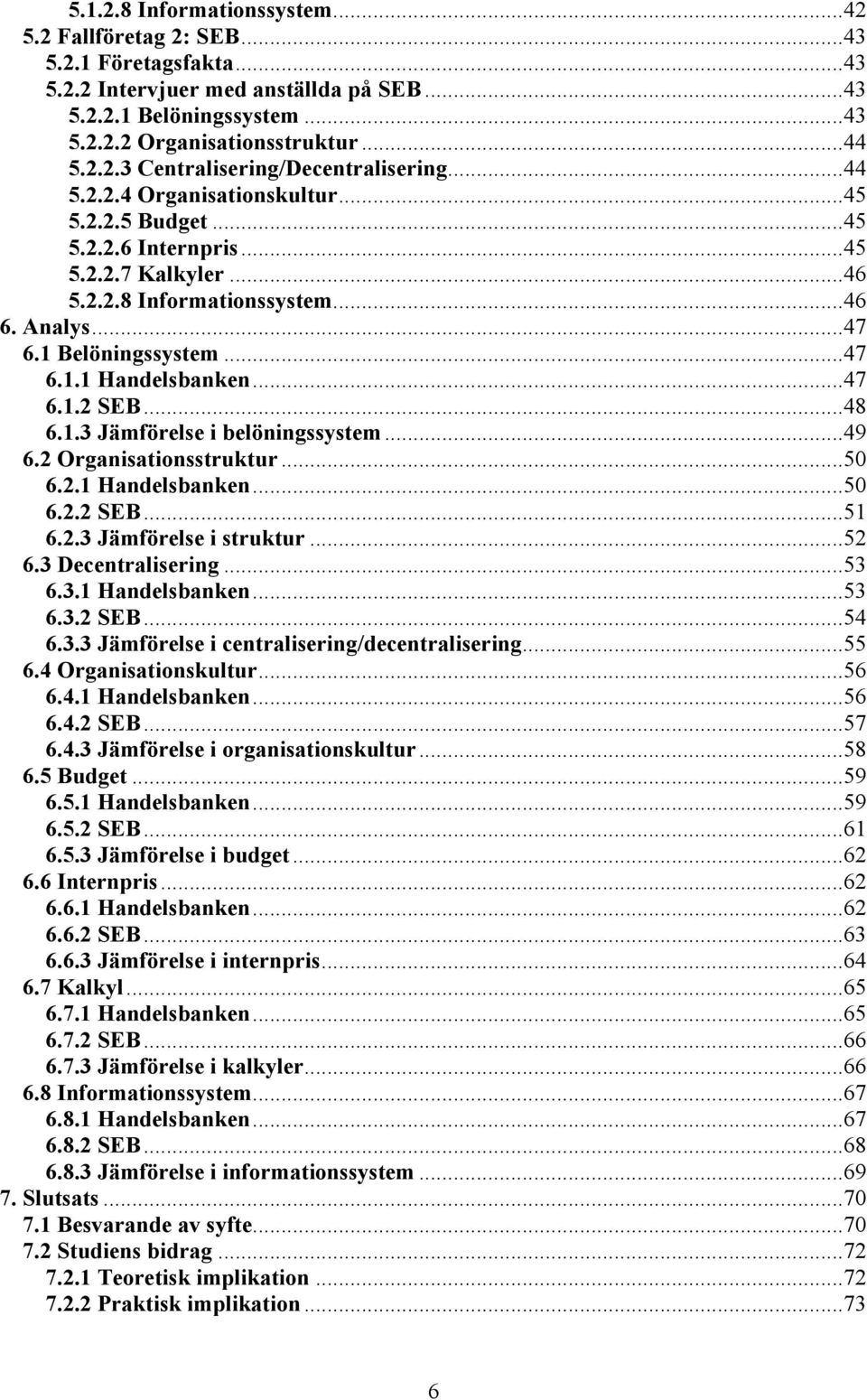 ..47 6.1.2 SEB...48 6.1.3 Jämförelse i belöningssystem...49 6.2 Organisationsstruktur...50 6.2.1 Handelsbanken...50 6.2.2 SEB...51 6.2.3 Jämförelse i struktur...52 6.3 Decentralisering...53 6.3.1 Handelsbanken...53 6.3.2 SEB...54 6.