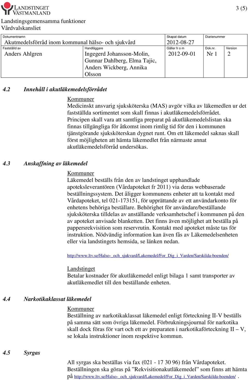 Om ett läkemedel saknas skall först möjligheten att hämta läkemedlet från närmaste annat akutläkemedelsförråd undersökas. 4.