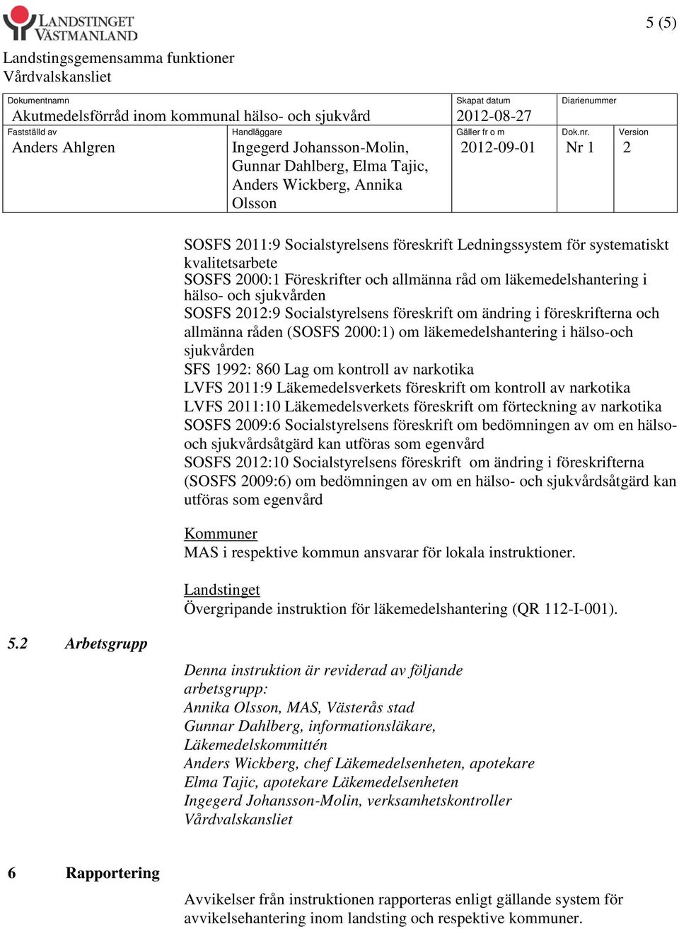 Läkemedelsverkets föreskrift om kontroll av narkotika LVFS 2011:10 Läkemedelsverkets föreskrift om förteckning av narkotika SOSFS 2009:6 Socialstyrelsens föreskrift om bedömningen av om en hälsooch