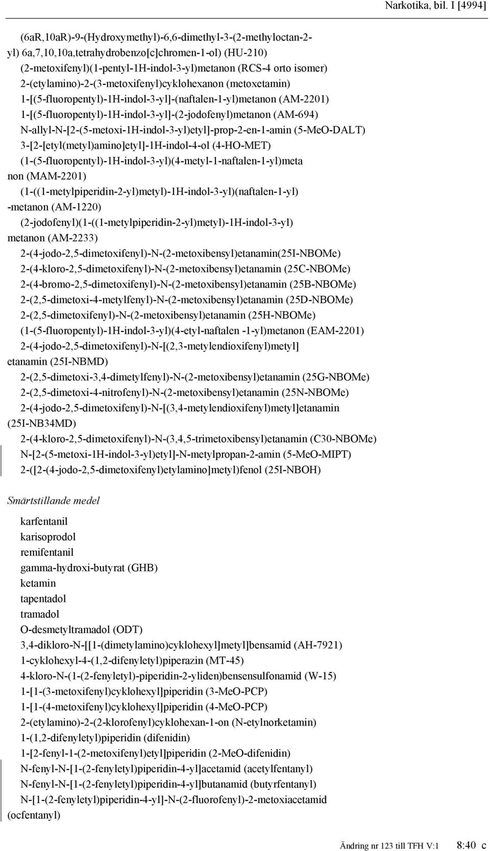 2-(etylamino)-2-(3-metoxifenyl)cyklohexanon (metoxetamin) 1-[(5-fluoropentyl)-1H-indol-3-yl]-(naftalen-1-yl)metanon (AM-2201) 1-[(5-fluoropentyl)-1H-indol-3-yl]-(2-jodofenyl)metanon (AM-694)