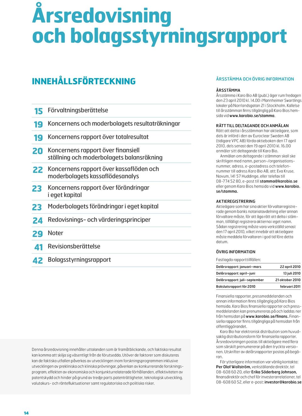 kapital 29 Noter Moderbolagets förändringar i eget kapital Redovisnings- och värderingsprinciper 41 Revisionsberättelse 42 Bolagsstyrningsrapport Denna årsredovisning innehåller uttalanden som är